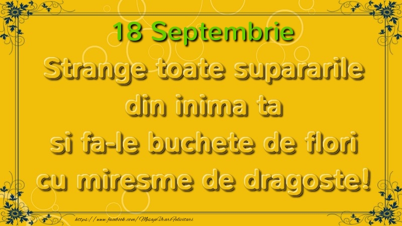 Strange toate supararile din inima ta si fa-le buchete de flori cu miresme de dragoste! Septembrie  18