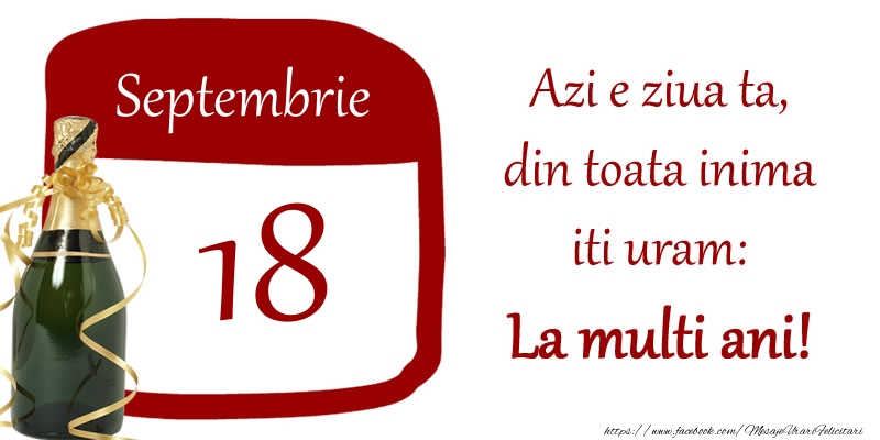 Septembrie 18 Azi e ziua ta, din toata inima iti uram: La multi ani!