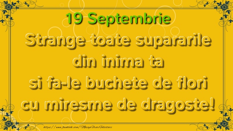 Strange toate supararile din inima ta si fa-le buchete de flori cu miresme de dragoste! Septembrie  19