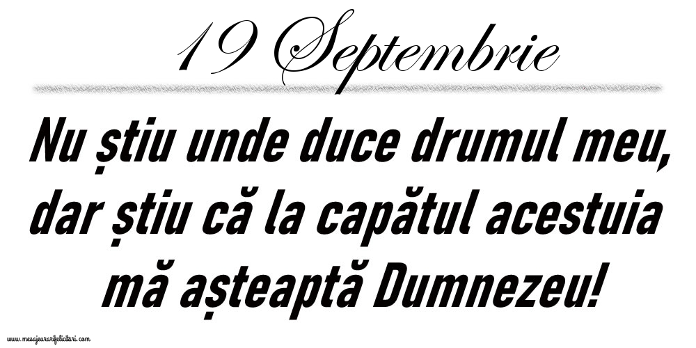 Felicitari de 19 Septembrie - 19 Septembrie Nu știu unde duce drumul meu...