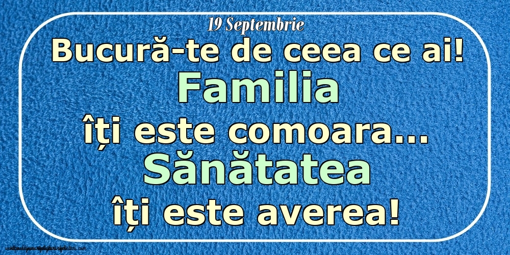 Mesajul zilei 19 Septembrie Bucură-te de ceea ce ai! Familia îți este comoara... Sănătatea îți este averea! Imagini despre si pentru Familie.