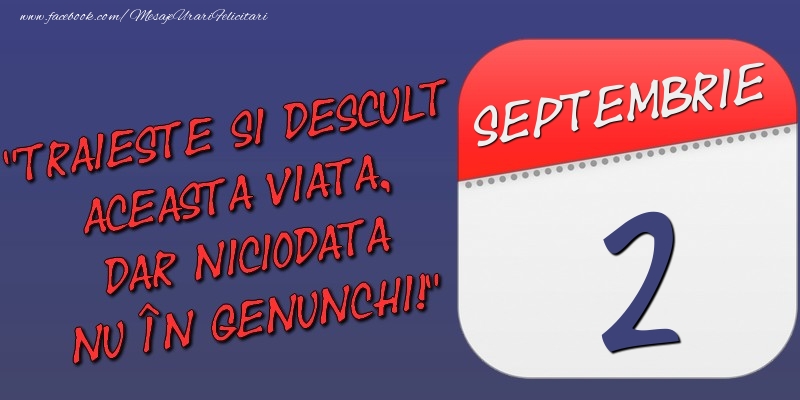 Trăieşte şi desculţ această viaţă, dar niciodată nu în genunchi! 2 Septembrie