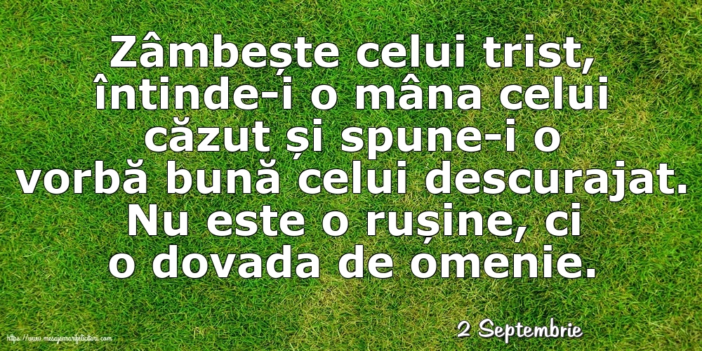 Felicitari de 2 Septembrie - 2 Septembrie - Zâmbește celui trist, întinde-i o mâna celui căzut... Nu este o rușine, ci o dovada de omenie.
