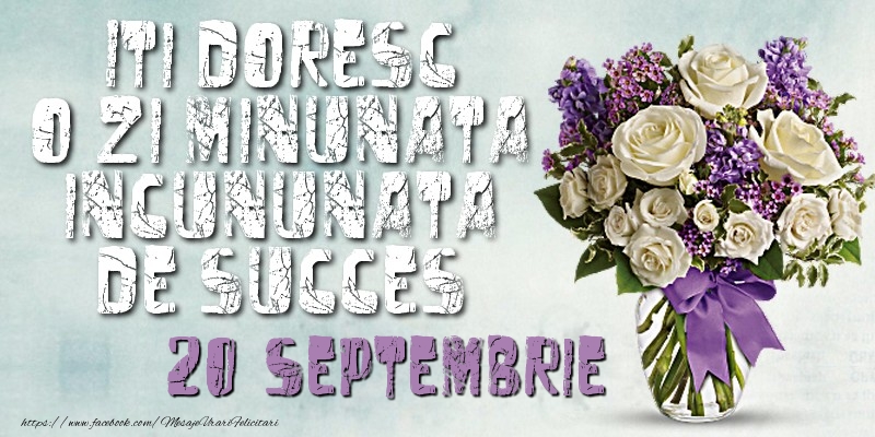 Iti doresc o zi minunata incununata de succes. Septembrie 20