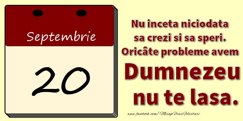 Nu inceta niciodata sa crezi si sa speri. Oricâte probleme avem Dumnezeu nu te lasa. 20Septembrie
