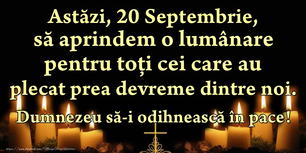 Astăzi, 20 Septembrie, să aprindem o lumânare pentru toți cei care au plecat prea devreme dintre noi. Dumnezeu să-i odihnească în pace!