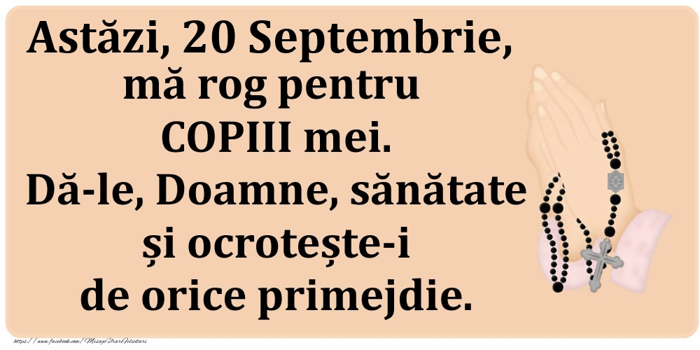 Felicitari de 20 Septembrie - Astăzi, 20 Septembrie, mă rog pentru COPIII mei. Dă-le, Doamne, sănătate și ocrotește-i de orice primejdie.