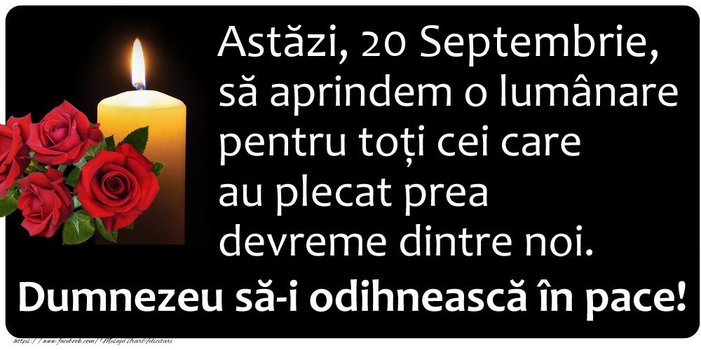 Felicitari de 20 Septembrie - Astăzi, 20 Septembrie, să aprindem o lumânare pentru toți cei care au plecat prea devreme dintre noi. Dumnezeu să-i odihnească în pace!