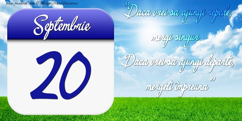 Septembrie 20 Dacă vrei să ajungi repede, mergi singur. Dacă vrei să ajungi departe, mergeţi împreună