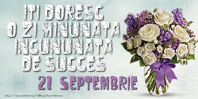 Iti doresc o zi minunata incununata de succes. Septembrie 21