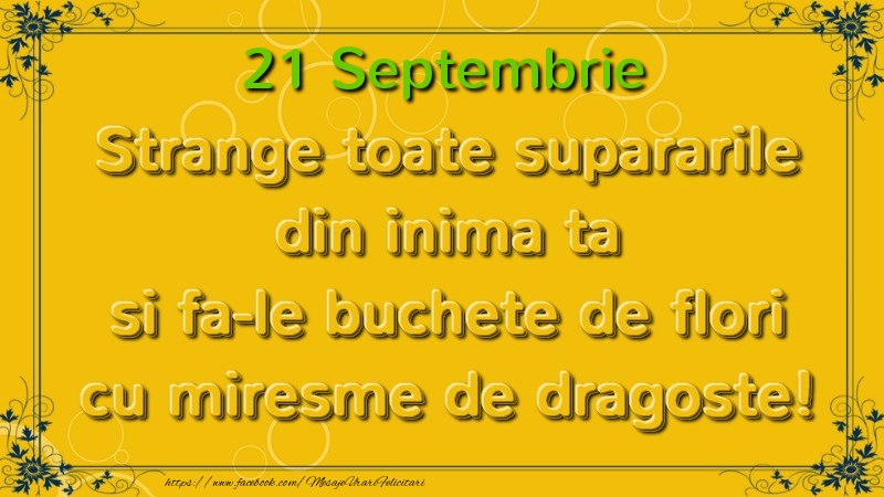 Strange toate supararile din inima ta si fa-le buchete de flori cu miresme de dragoste! Septembrie  21