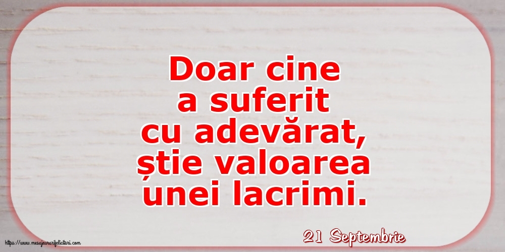 Felicitari de 21 Septembrie - 21 Septembrie - Doar cine a suferit cu adevărat