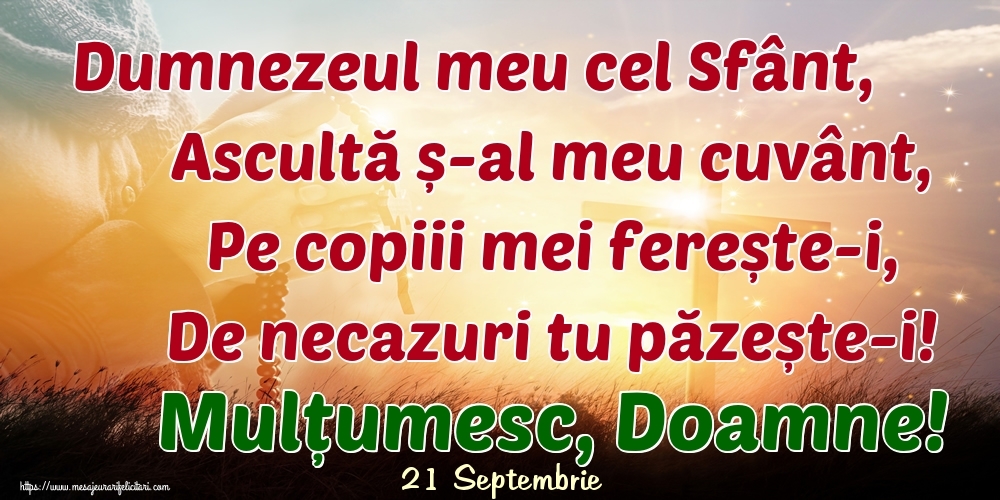 Felicitari de 21 Septembrie - 21 Septembrie - Dumnezeul meu cel Sfânt, Ascultă ș-al meu cuvânt, Pe copiii mei ferește-i, De necazuri tu păzește-i! Mulțumesc, Doamne!
