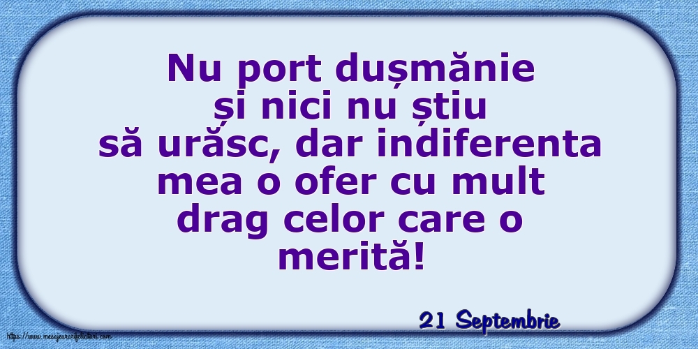 Felicitari de 21 Septembrie - 21 Septembrie - Indiferenta mea o ofer cu mult drag celor care o merită!