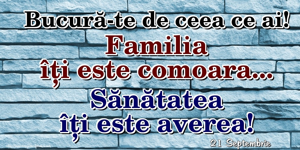 Felicitari de 21 Septembrie - 21 Septembrie - Bucură-te de ceea ce ai! Familia îți este comoara... Sănătatea îți este averea!
