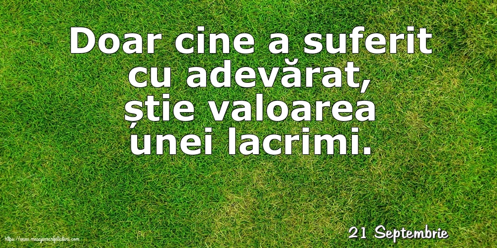 Felicitari de 21 Septembrie - 21 Septembrie - Doar cine a suferit cu adevărat