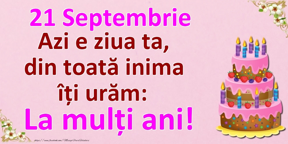 21 Septembrie Azi e ziua ta, din toată inima îți urăm: La mulți ani!