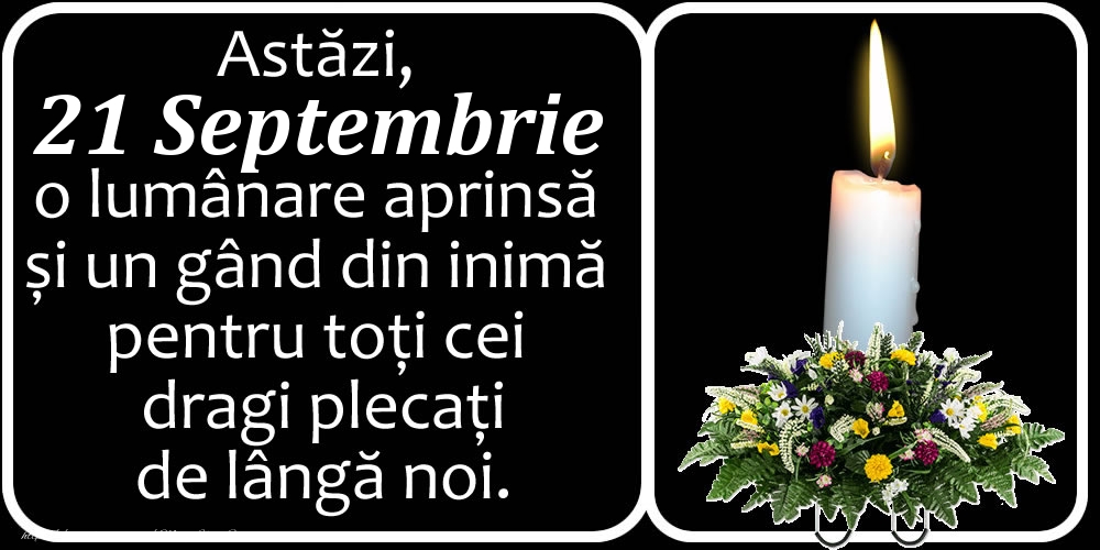 Astăzi, 21 Septembrie, o lumânare aprinsă  și un gând din inimă pentru toți cei dragi plecați de lângă noi. Dumnezeu să-i ierte!