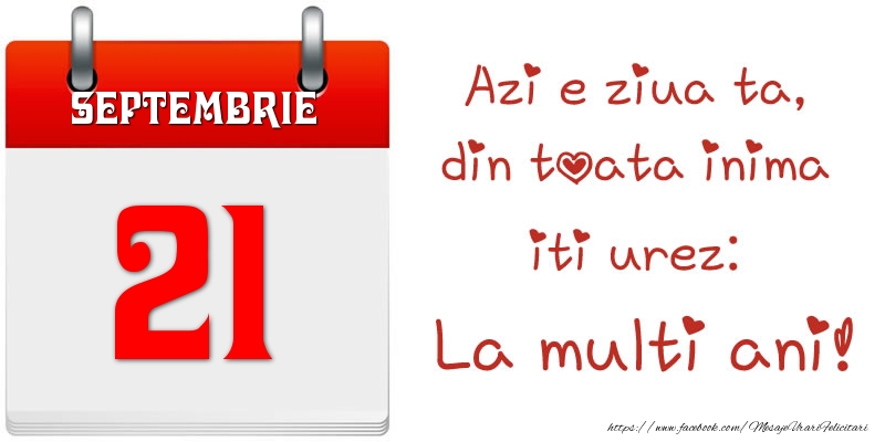 Septembrie 21 Azi e ziua ta, din toata inima iti urez: La multi ani!