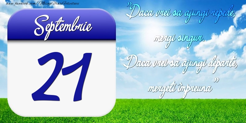 Septembrie 21 Dacă vrei să ajungi repede, mergi singur. Dacă vrei să ajungi departe, mergeţi împreună