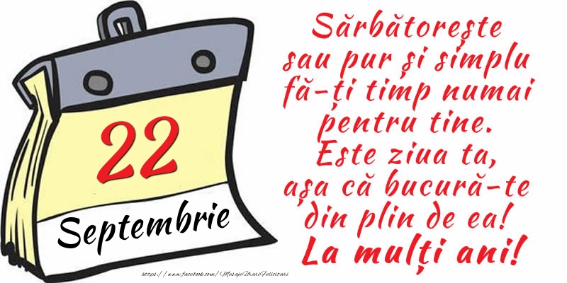 22 Septembrie - Sărbătorește sau pur și simplu fă-ți timp numai pentru tine. Este ziua ta, așa că bucură-te din plin de ea! La mulți ani!
