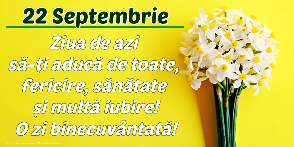 Felicitari de 22 Septembrie - Septembrie 22 Ziua de azi să-ți aducă de toate, fericire, sănătate și multă iubire! O zi binecuvântată!