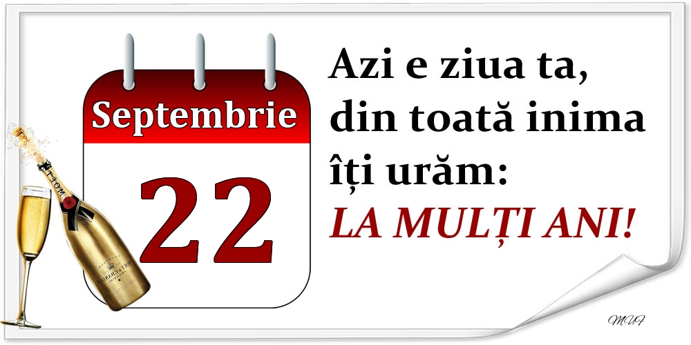Septembrie 22 Azi e ziua ta, din toată inima îți urăm: LA MULȚI ANI!