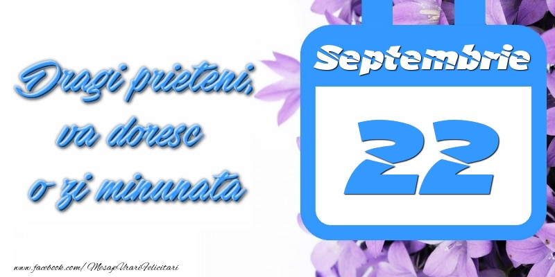 Septembrie 22 Dragi prieteni, va doresc o zi minunata