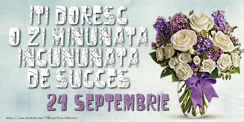Iti doresc o zi minunata incununata de succes. Septembrie 24