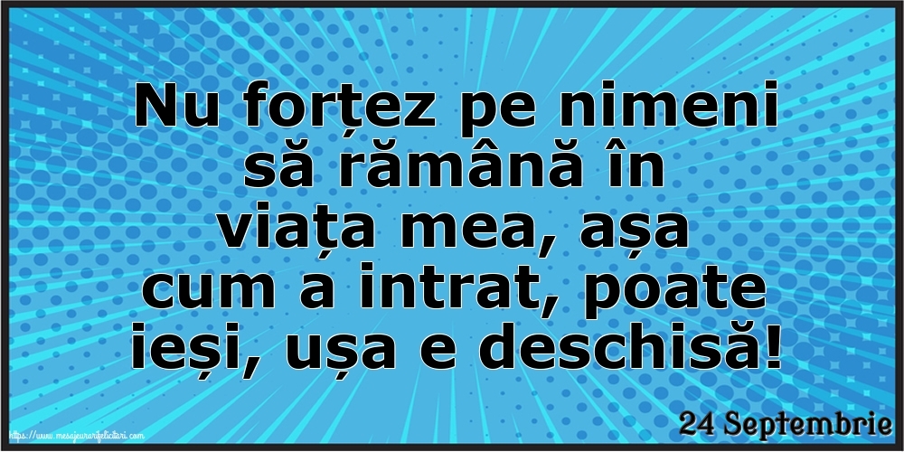 Felicitari de 24 Septembrie - 24 Septembrie - Nu forțez pe nimeni să rămână în viața mea