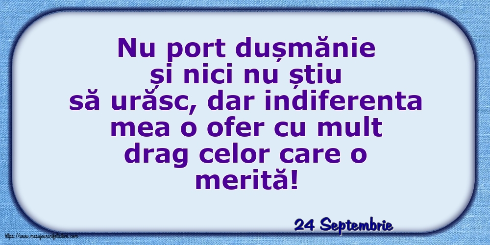 Felicitari de 24 Septembrie - 24 Septembrie - Indiferenta mea o ofer cu mult drag celor care o merită!