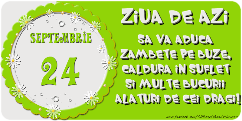Ziua de azi sa va aduca zambete pe buze, caldura in suflet si multe bucurii alaturi de cei dragi 24 Septembrie!