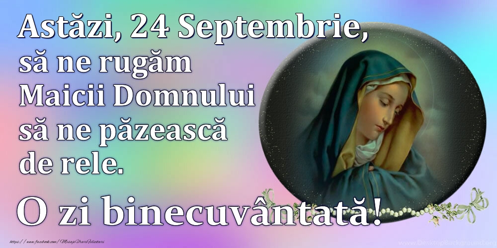 Felicitari de 24 Septembrie - Astăzi, 24 Septembrie, să ne rugăm Maicii Domnului să ne păzească de rele. O zi binecuvântată!