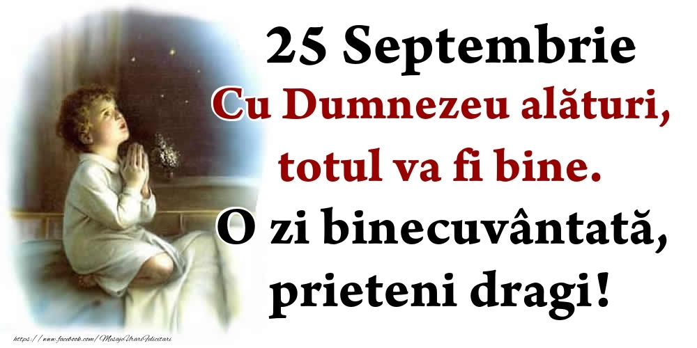 Felicitari de 25 Septembrie - 25 Septembrie Cu Dumnezeu alături, totul va fi bine. O zi binecuvântată, prieteni dragi!