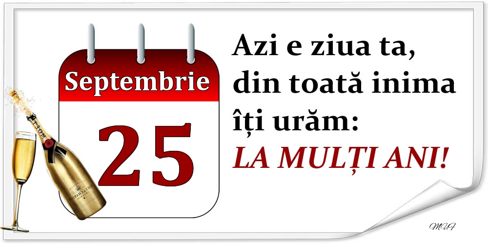 Septembrie 25 Azi e ziua ta, din toată inima îți urăm: LA MULȚI ANI!