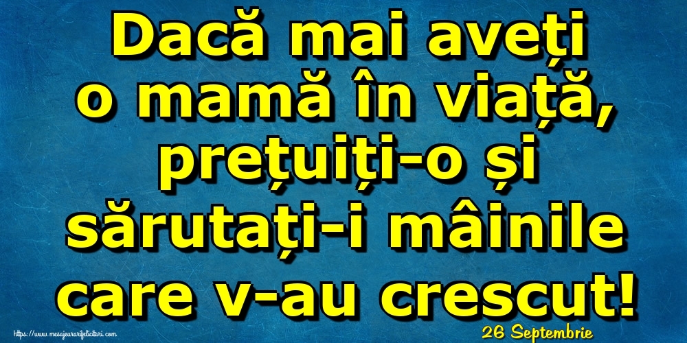 Felicitari de 26 Septembrie - 26 Septembrie - Dacă mai aveți o mamă în viață, prețuiți-o și sărutați-i mâinile care v-au crescut!