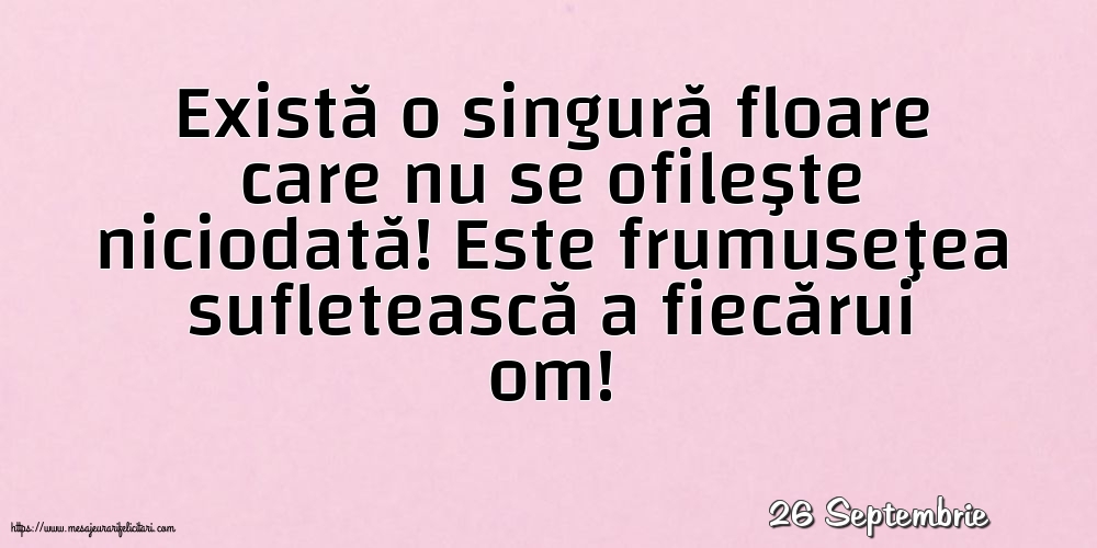 Felicitari de 26 Septembrie - 26 Septembrie - Există o singură floare care nu se ofileşte niciodată