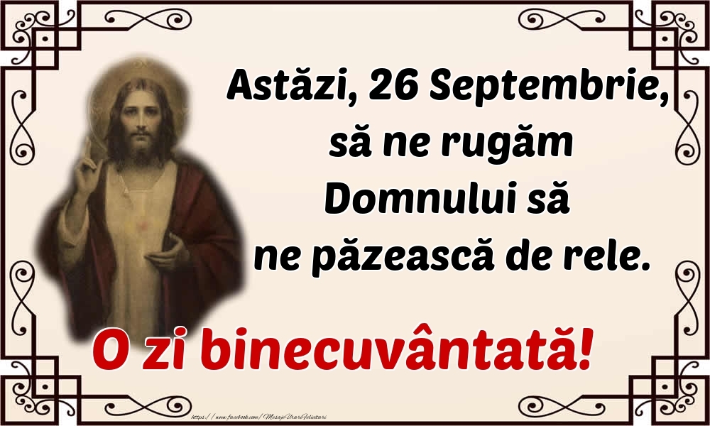 Felicitari de 26 Septembrie - Astăzi, 26 Septembrie, să ne rugăm Domnului să ne păzească de rele. O zi binecuvântată!