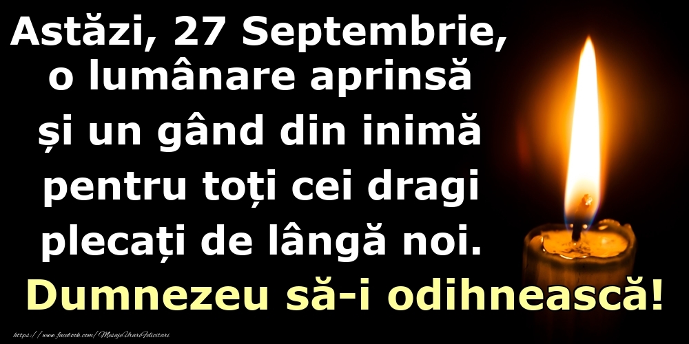 Felicitari de 27 Septembrie - Astăzi, 27 Septembrie, o lumânare aprinsă  și un gând din inimă pentru toți cei dragi plecați de lângă noi. Dumnezeu să-i odihnească!