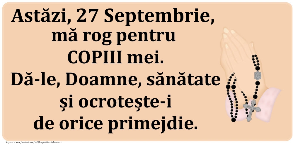 Felicitari de 27 Septembrie - Astăzi, 27 Septembrie, mă rog pentru COPIII mei. Dă-le, Doamne, sănătate și ocrotește-i de orice primejdie.