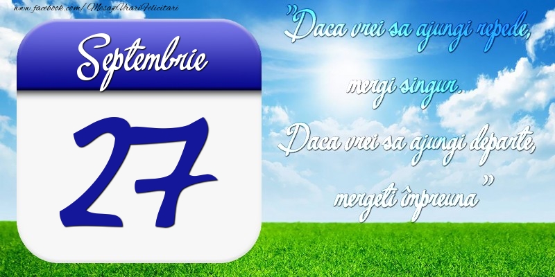 Septembrie 27 Dacă vrei să ajungi repede, mergi singur. Dacă vrei să ajungi departe, mergeţi împreună