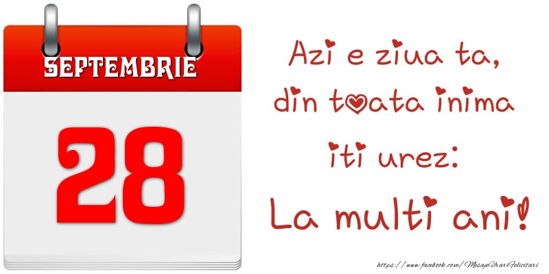 Septembrie 28 Azi e ziua ta, din toata inima iti urez: La multi ani!