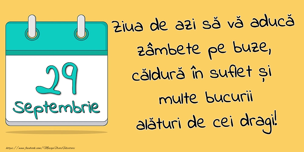 29.Septembrie - Ziua de azi să vă aducă zâmbete pe buze, căldură în suflet și multe bucurii alături de cei dragi!