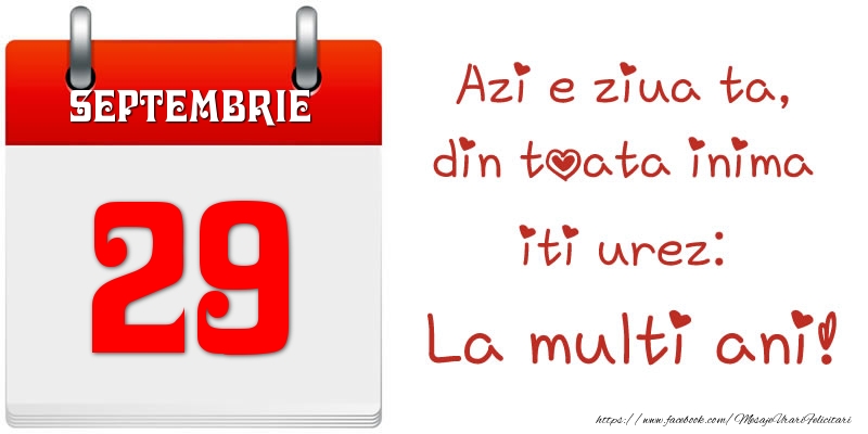 Septembrie 29 Azi e ziua ta, din toata inima iti urez: La multi ani!