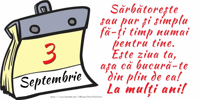 Felicitari de 3 Septembrie - 3 Septembrie - Sărbătorește sau pur și simplu fă-ți timp numai pentru tine. Este ziua ta, așa că bucură-te din plin de ea! La mulți ani!
