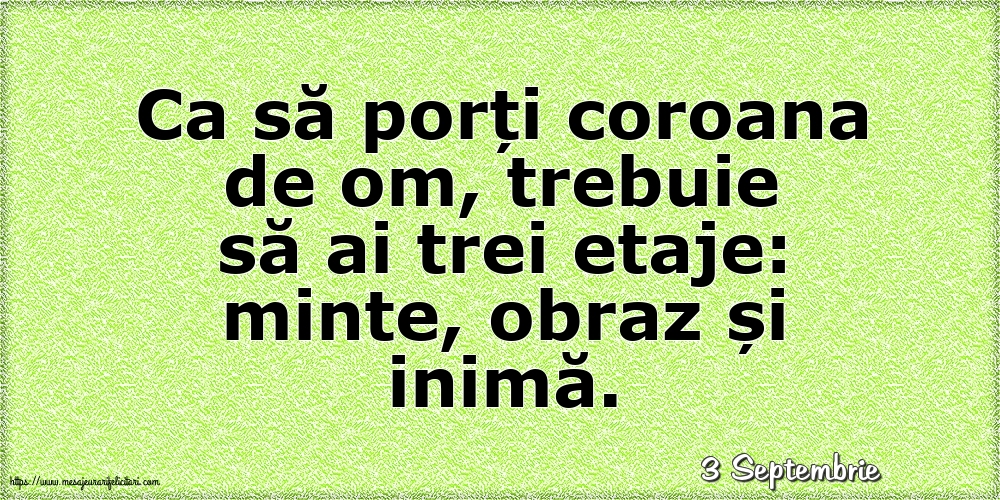 Felicitari de 3 Septembrie - 3 Septembrie - Ca să porți coroana de om, trebuie să ai trei etaje: minte, obraz și inimă.