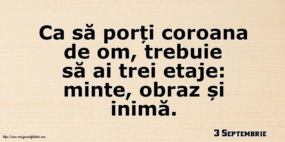 Felicitari de 3 Septembrie - 3 Septembrie - Ca să porți coroana de om, trebuie să ai trei etaje: minte, obraz și inimă.