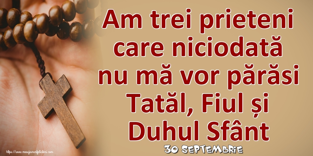 Felicitari de 30 Septembrie - 30 Septembrie - Am trei prieteni care niciodată nu mă vor părăsi Tatăl, Fiul și Duhul Sfânt