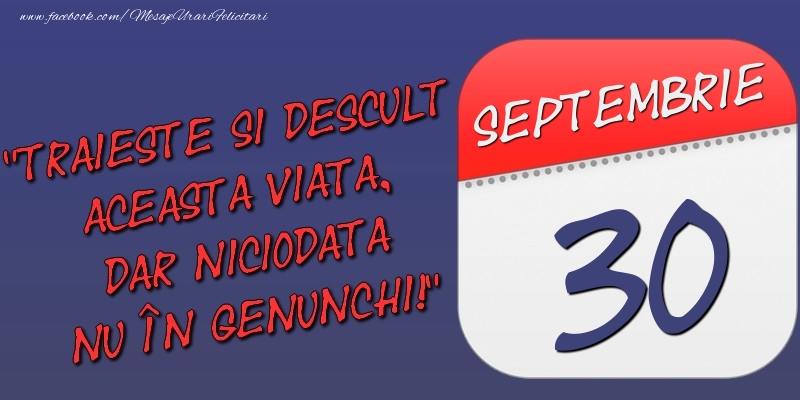 Trăieşte şi desculţ această viaţă, dar niciodată nu în genunchi! 30 Septembrie