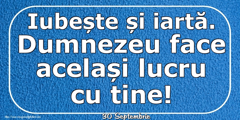 Felicitari de 30 Septembrie - 30 Septembrie - Iubește și iartă. Dumnezeu face același lucru cu tine!